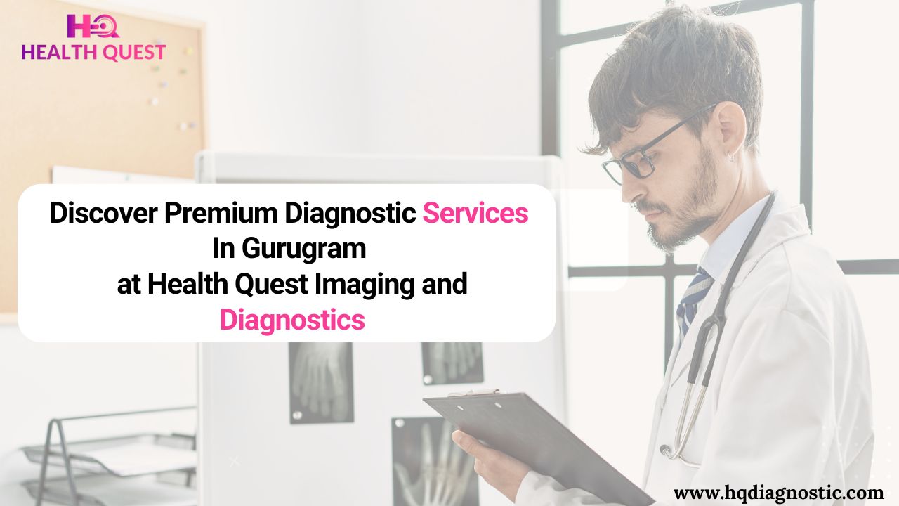 Discover Premium Diagnostic Services In Gurugram at Health Quest Imaging and Diagnostics